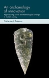 An archaeology of innovation: Approaching social and technological change in human society / Catherine J. Frieman (2021)