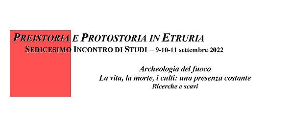 XVI Incontro Preistoria e protostoria in Etruria "Archeologia del fuoco : La vita, la morte, i culti: una presenza costante