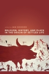 Religion, history, and place in the origin of settled life / Ian Hodder (2018)