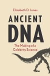 Ancient DNA : The Making of a Celebrity Science / Elizabeth D. Jones (2022)